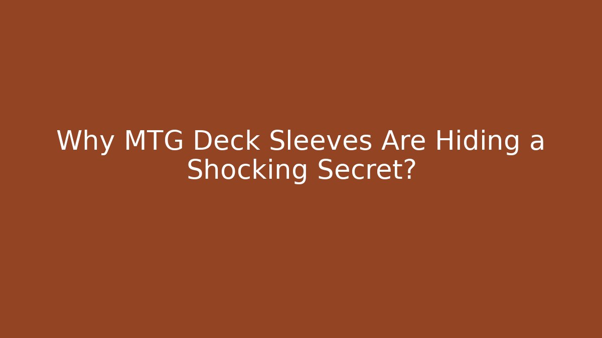 Why MTG Deck Sleeves Are Hiding a Shocking Secret?