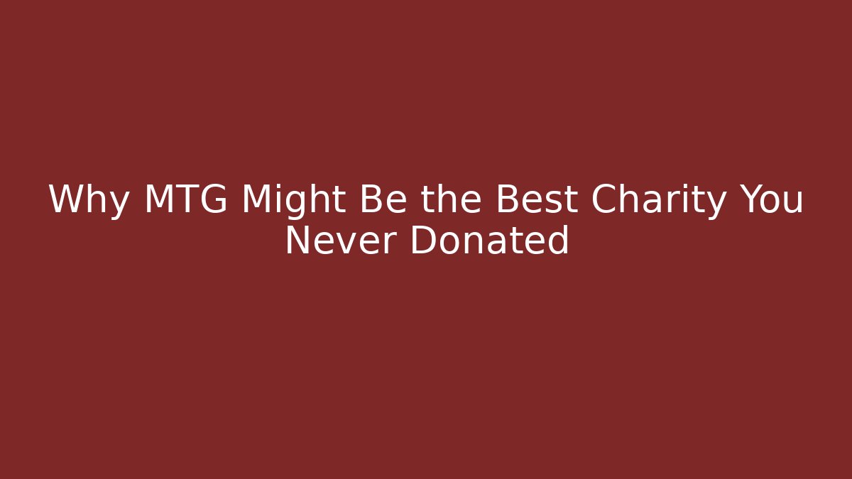 Why MTG Might Be the Best Charity You Never Donated
