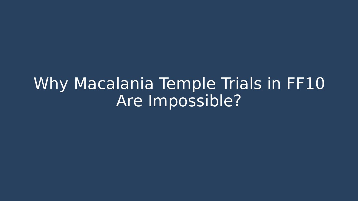 Why Macalania Temple Trials in FF10 Are Impossible?