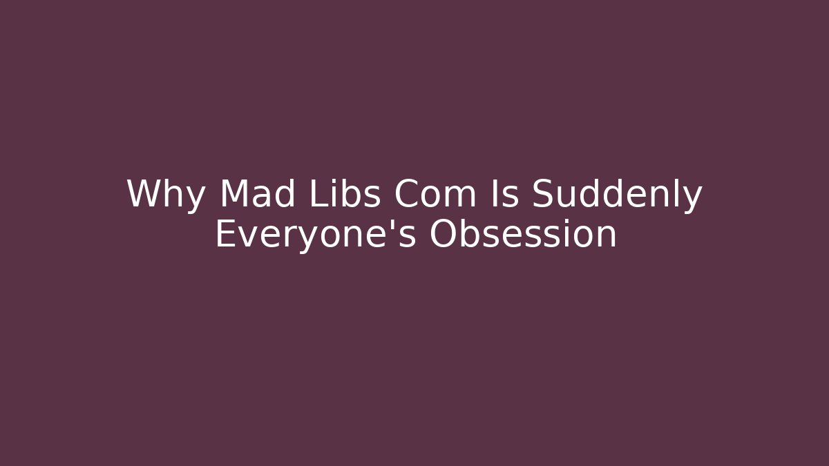 Why Mad Libs Com Is Suddenly Everyone's Obsession