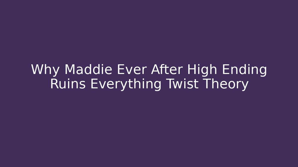 Why Maddie Ever After High Ending Ruins Everything Twist Theory