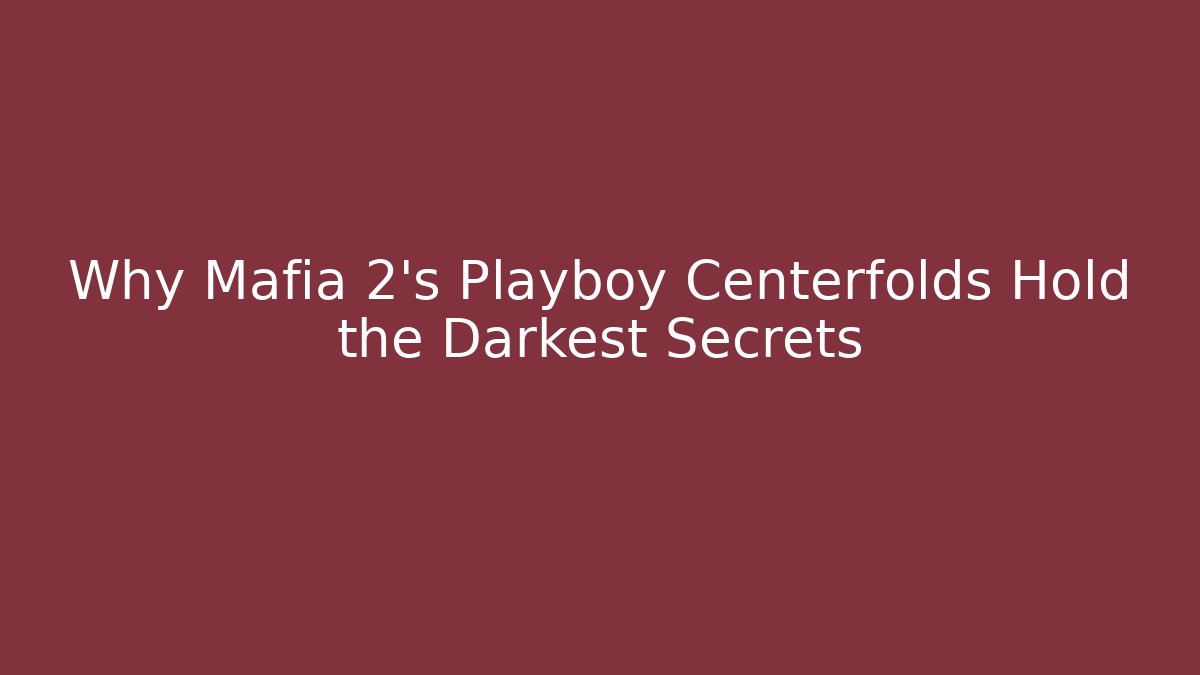 Why Mafia 2's Playboy Centerfolds Hold the Darkest Secrets