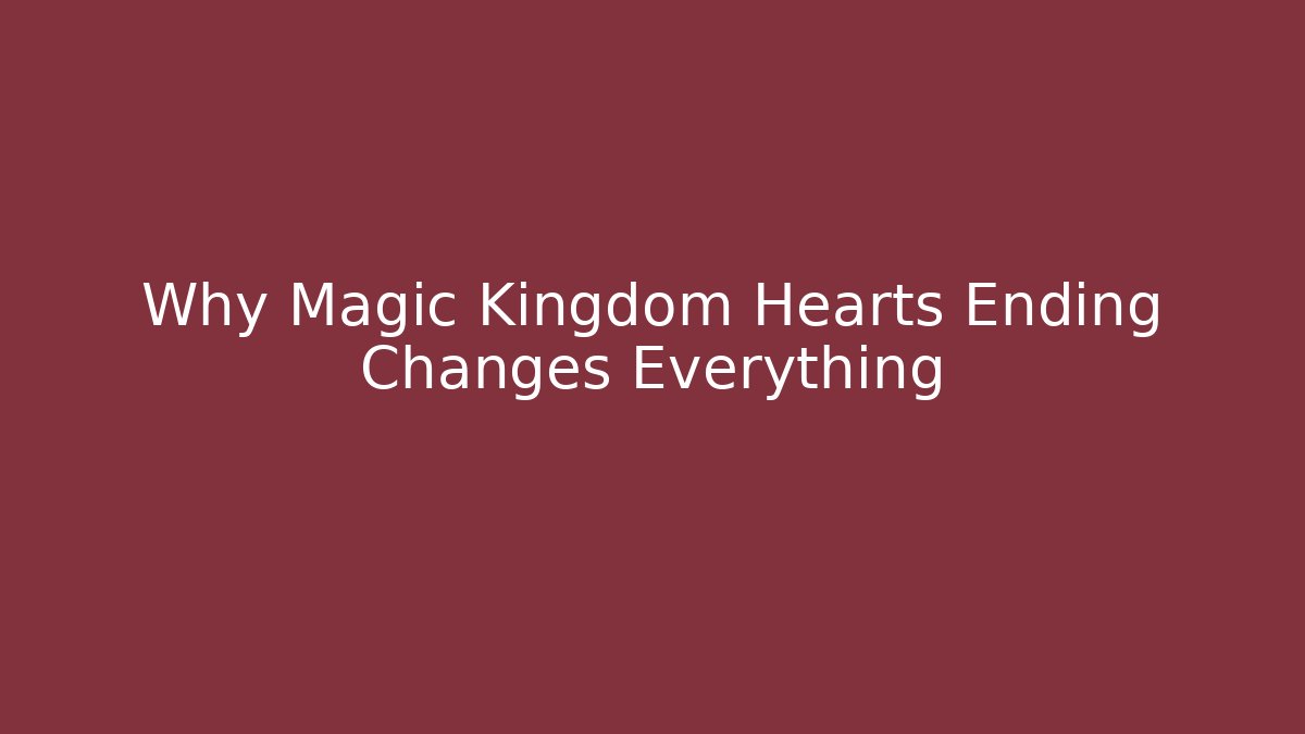 Why Magic Kingdom Hearts Ending Changes Everything