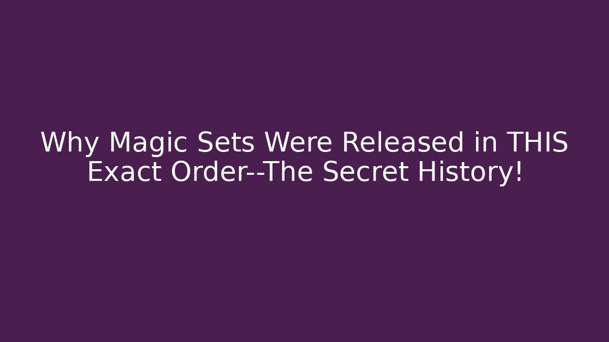 Why Magic Sets Were Released in THIS Exact Order—The Secret History!