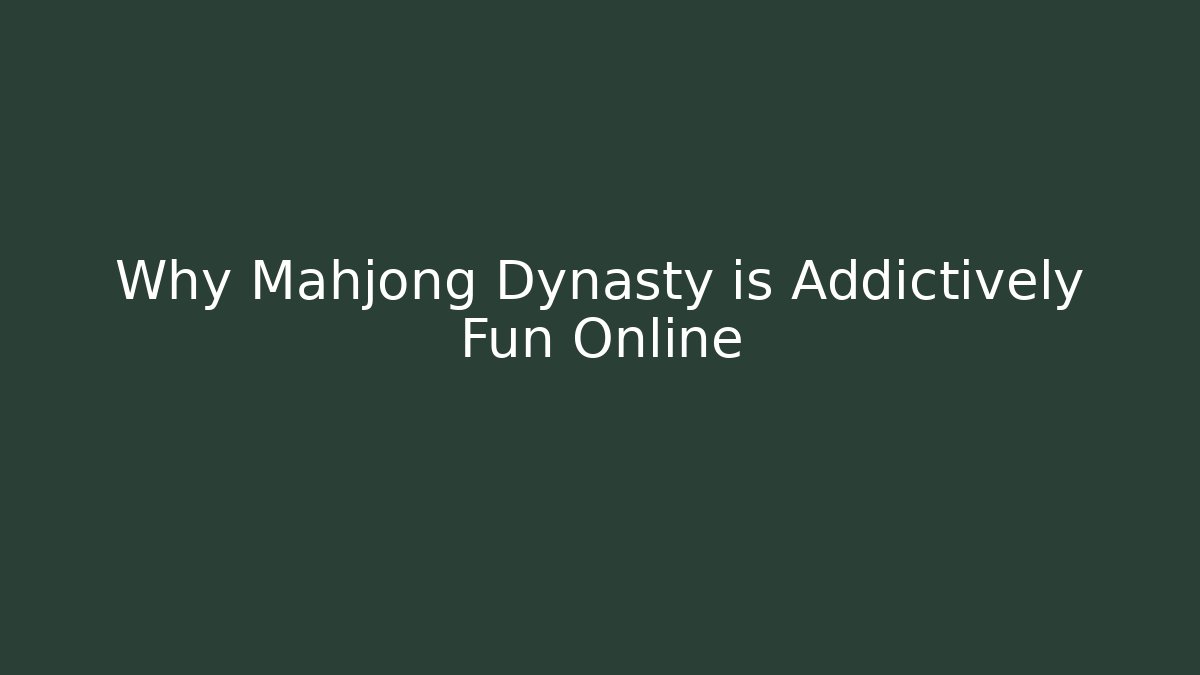 Why Mahjong Dynasty is Addictively Fun Online