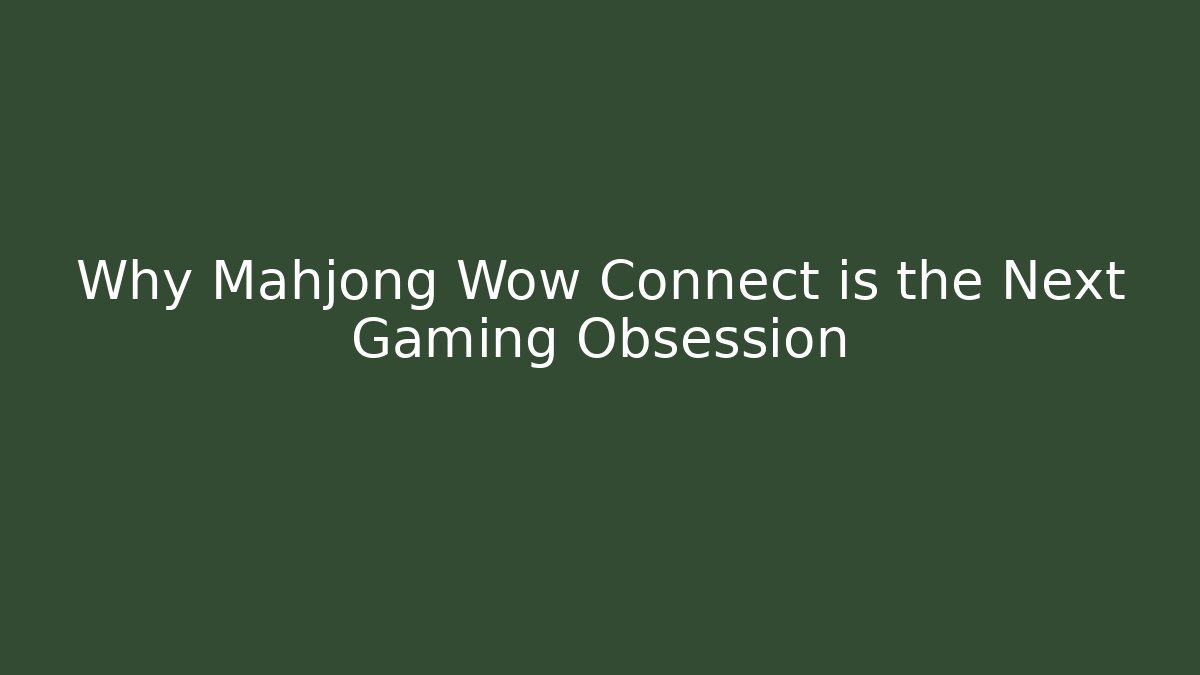 Why Mahjong Wow Connect is the Next Gaming Obsession