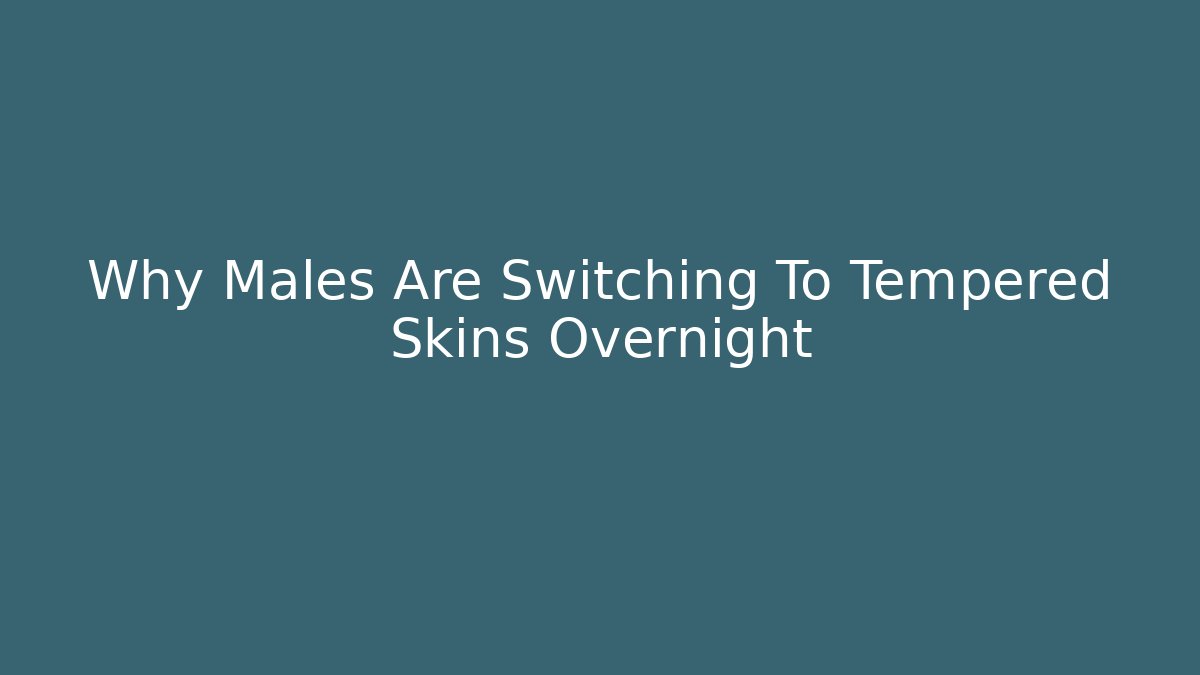 Why Males Are Switching To Tempered Skins Overnight - Vintage E-Juice