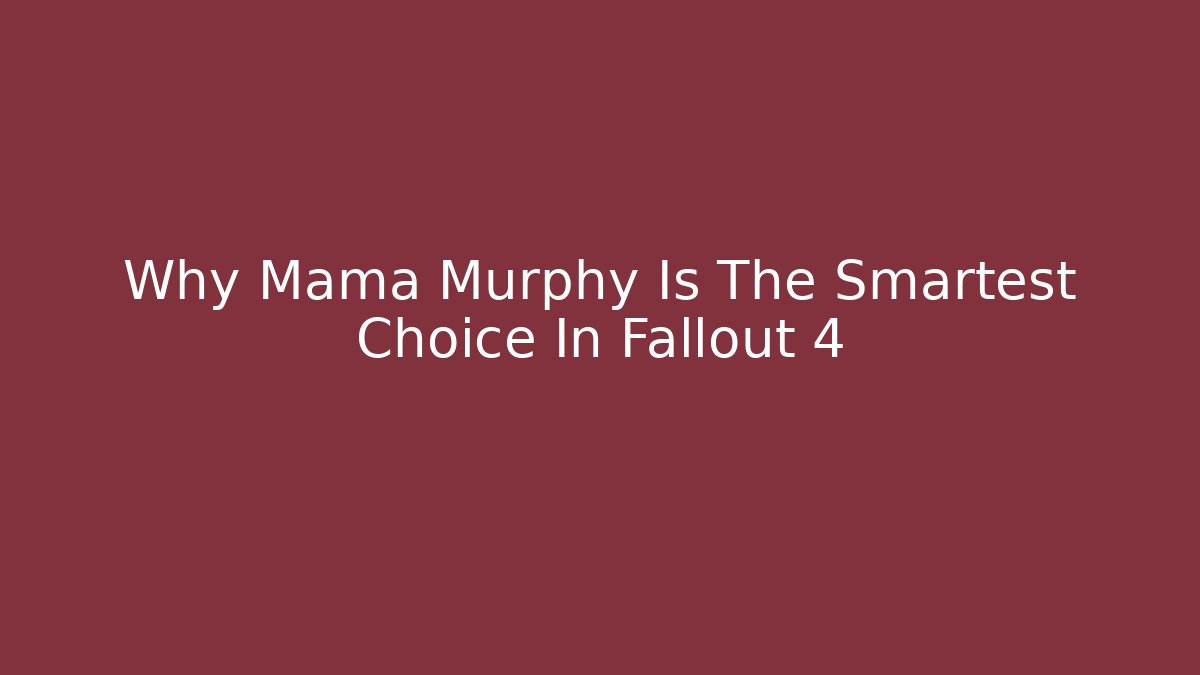Why Mama Murphy Is The Smartest Choice In Fallout 4