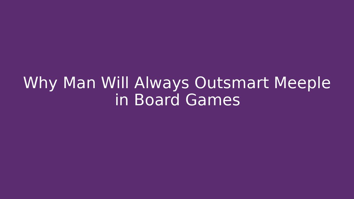 Why Man Will Always Outsmart Meeple in Board Games