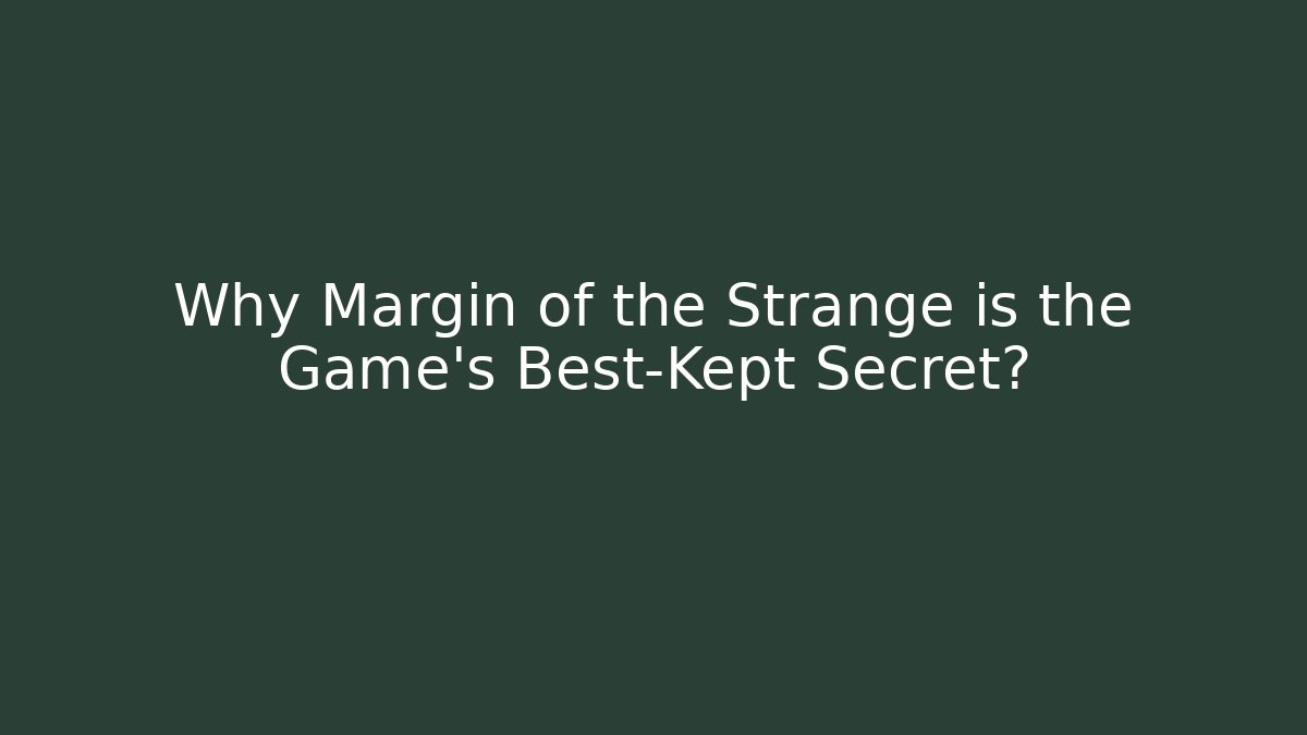 Why Margin of the Strange is the Game's Best-Kept Secret?