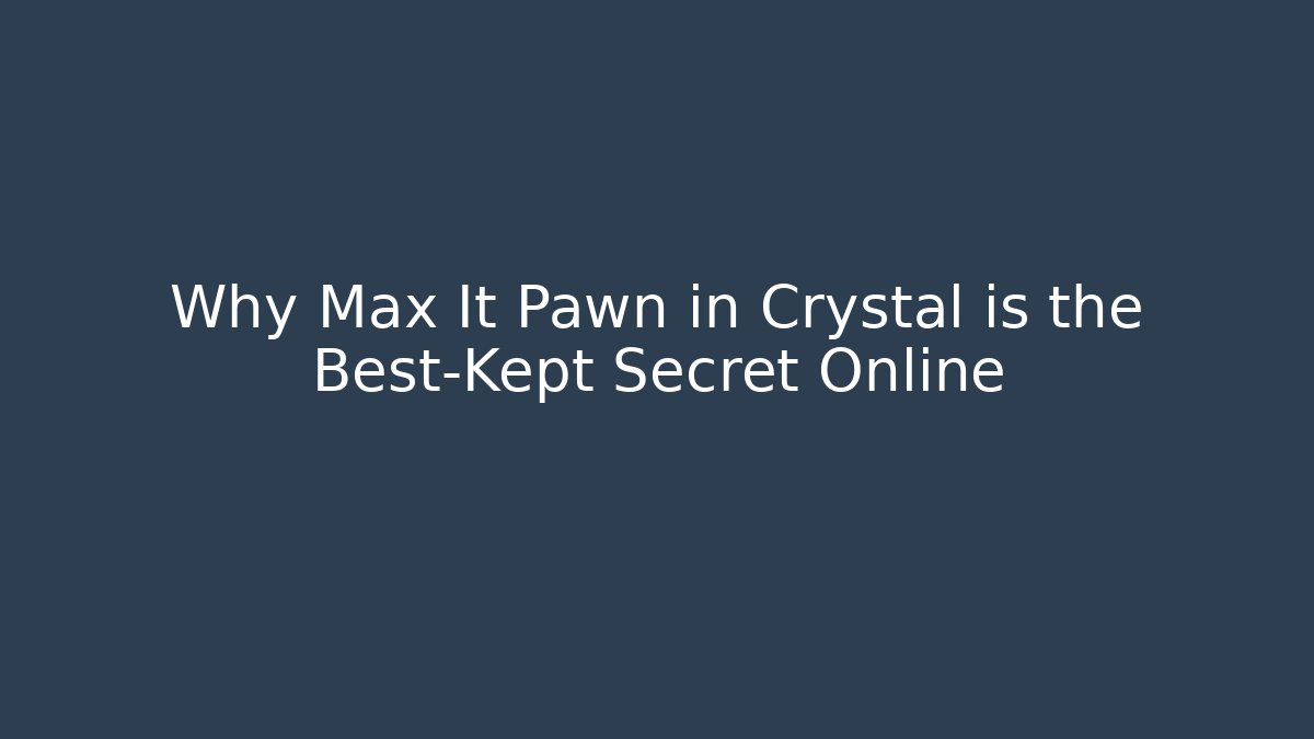 Why Max It Pawn in Crystal is the Best-Kept Secret Online