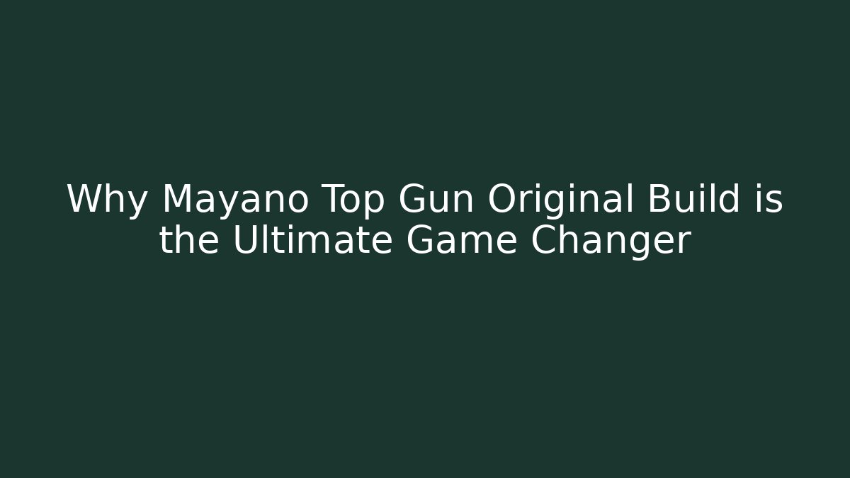 Why Mayano Top Gun Original Build is the Ultimate Game Changer