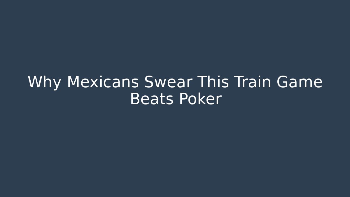 Why Mexicans Swear This Train Game Beats Poker