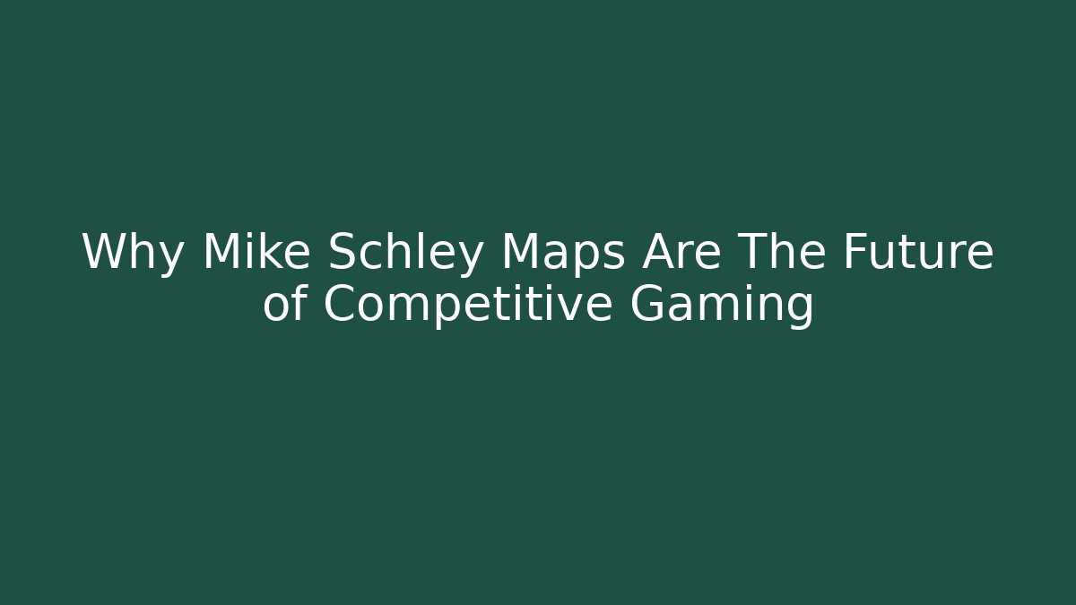 Why Mike Schley Maps Are The Future of Competitive Gaming