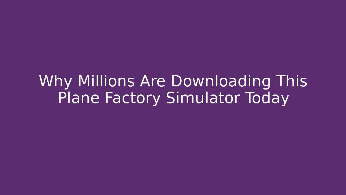 Why Millions Are Downloading This Plane Factory Simulator Today - Vintage E-Juice