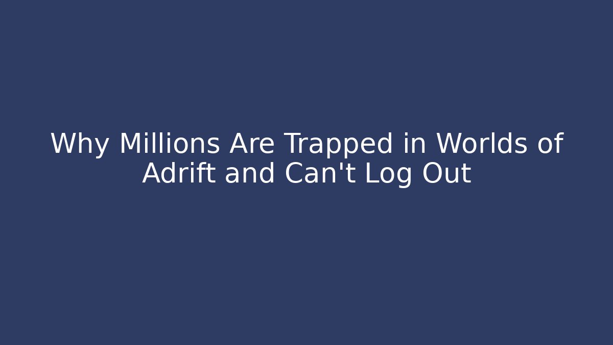 Why Millions Are Trapped in Worlds of Adrift and Can't Log Out