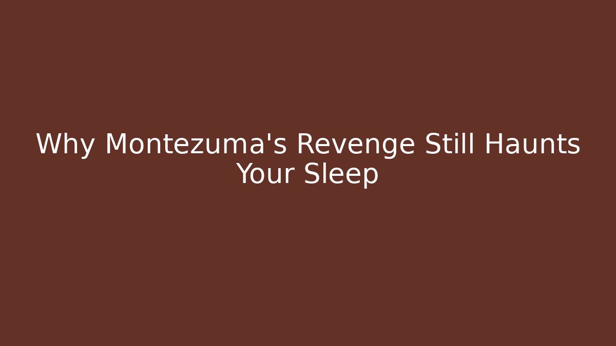 Why Montezuma’s Revenge Still Haunts Your Sleep