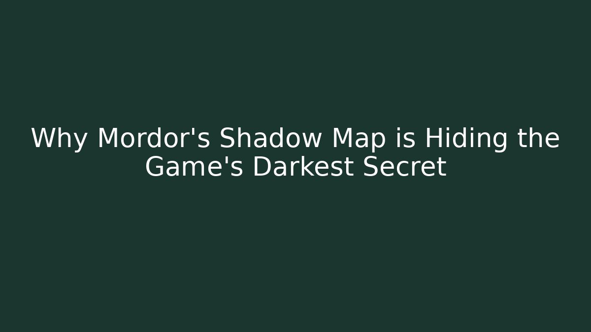 Why Mordor's Shadow Map is Hiding the Game's Darkest Secret