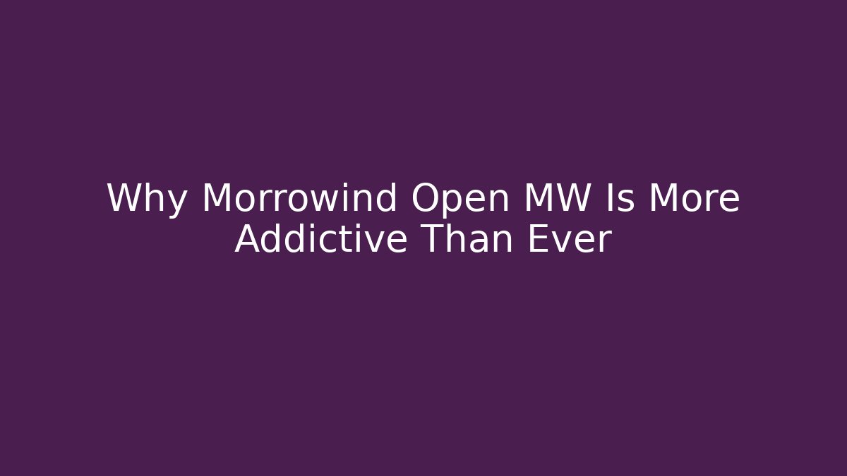 Why Morrowind Open MW Is More Addictive Than Ever