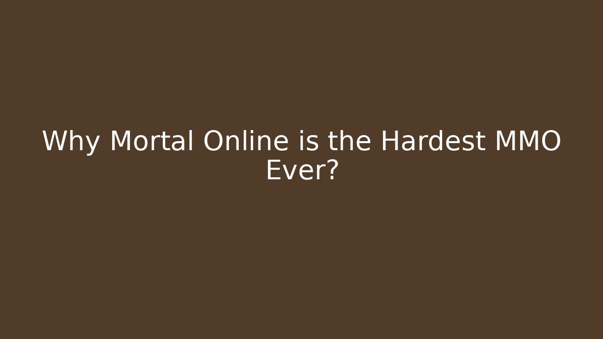 Why Mortal Online is the Hardest MMO Ever?