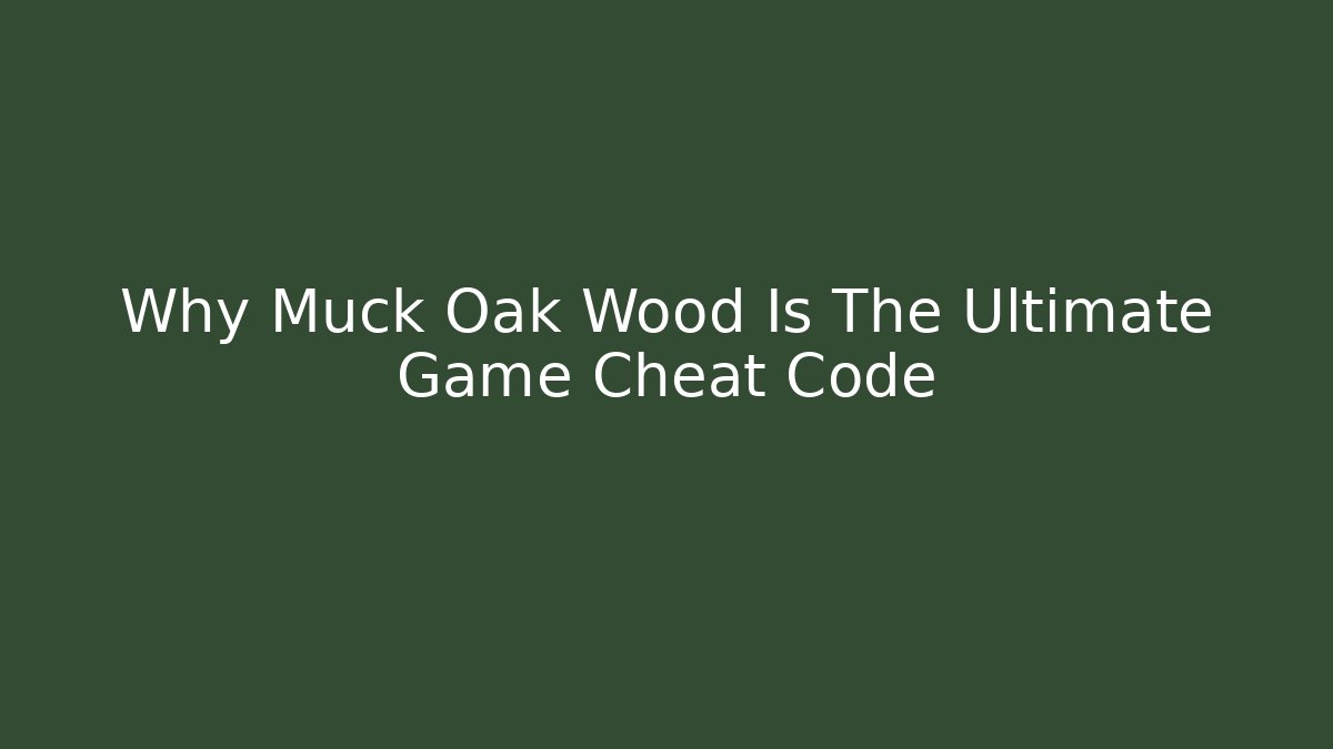 Why Muck Oak Wood Is The Ultimate Game Cheat Code