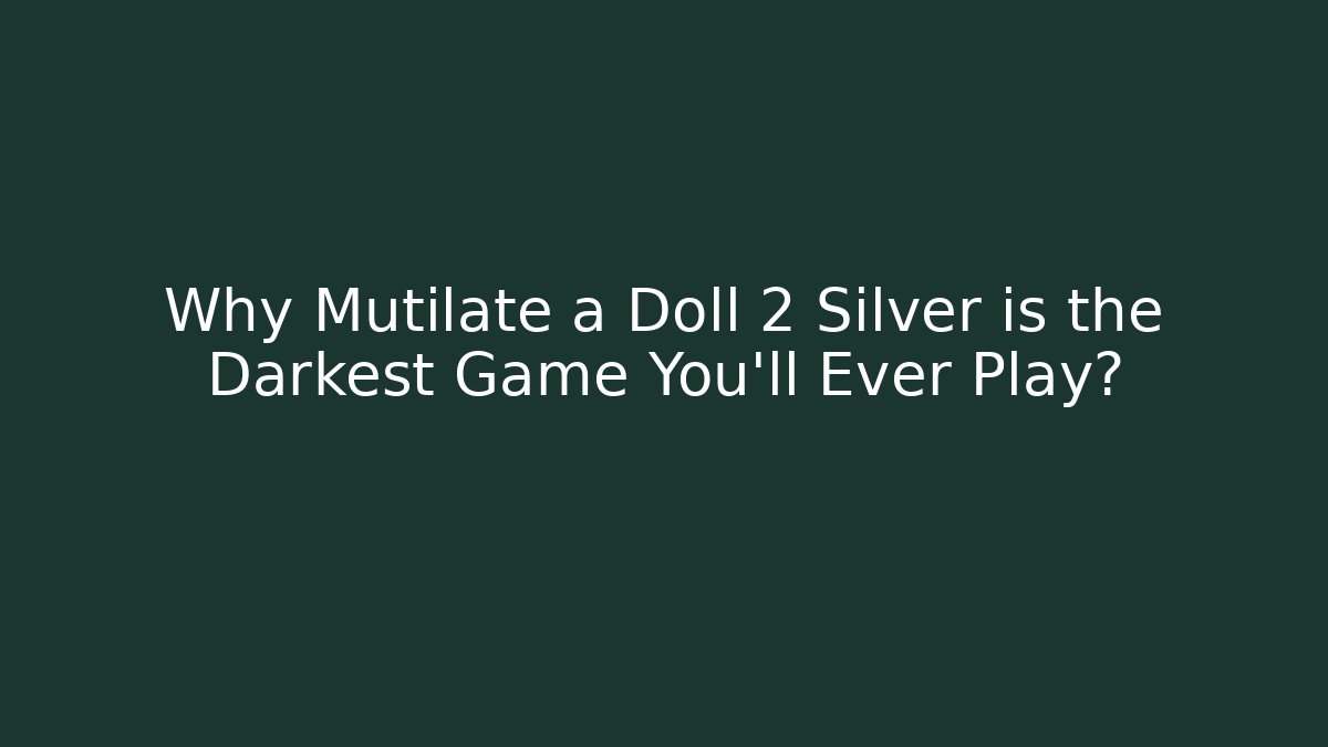 Why Mutilate a Doll 2 Silver is the Darkest Game You'll Ever Play?