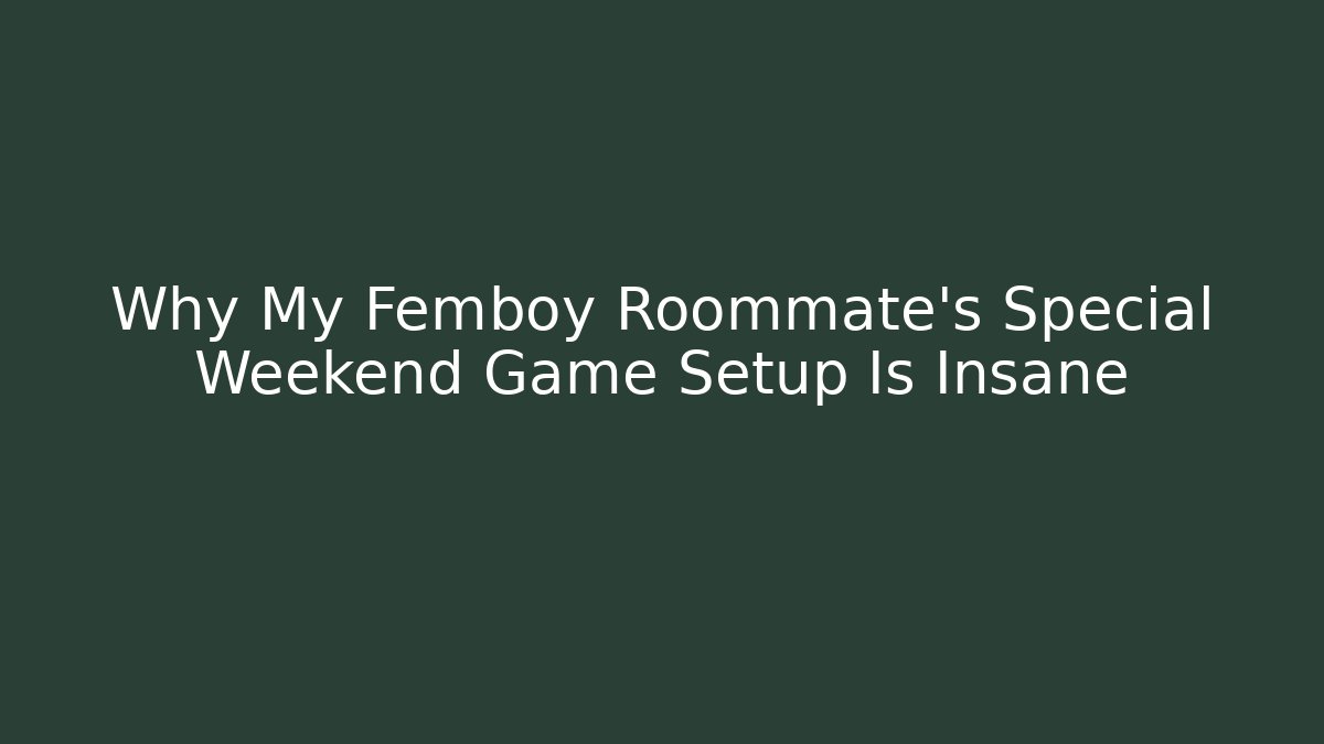 Why My Femboy Roommate's Special Weekend Game Setup Is Insane