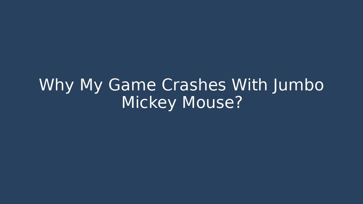 Why My Game Crashes With Jumbo Mickey Mouse?