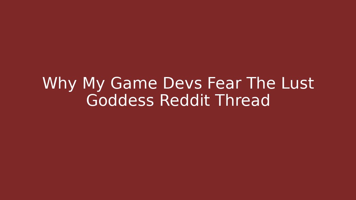 Why My Game Devs Fear The Lust Goddess Reddit Thread - Vintage E-Juice