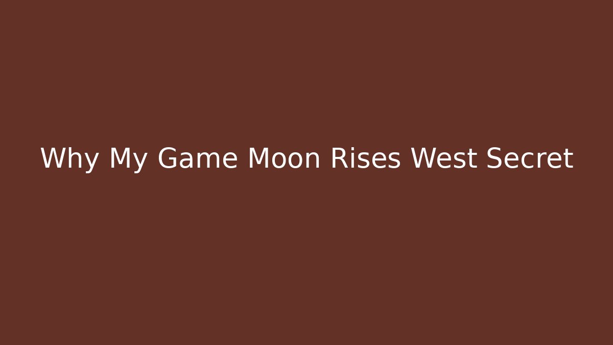 Why My Game Moon Rises West Secret
