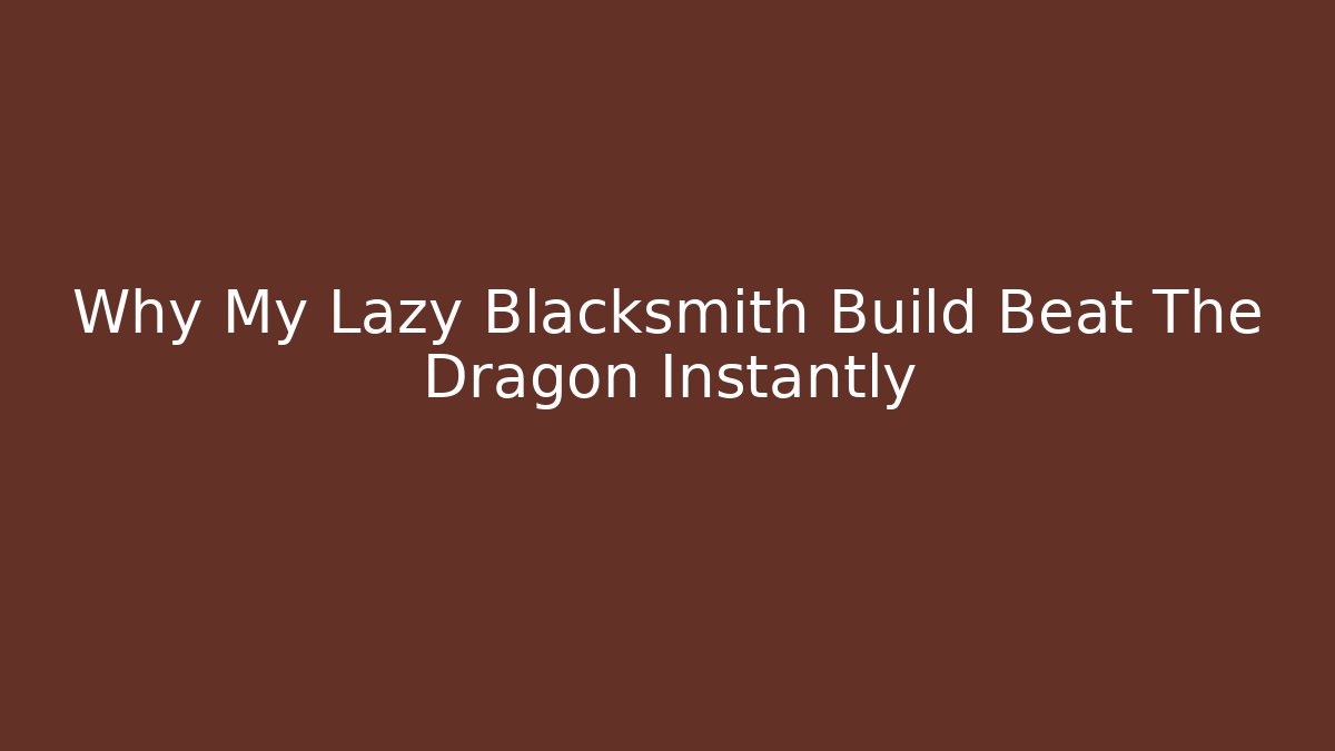 Why My Lazy Blacksmith Build Beat The Dragon Instantly