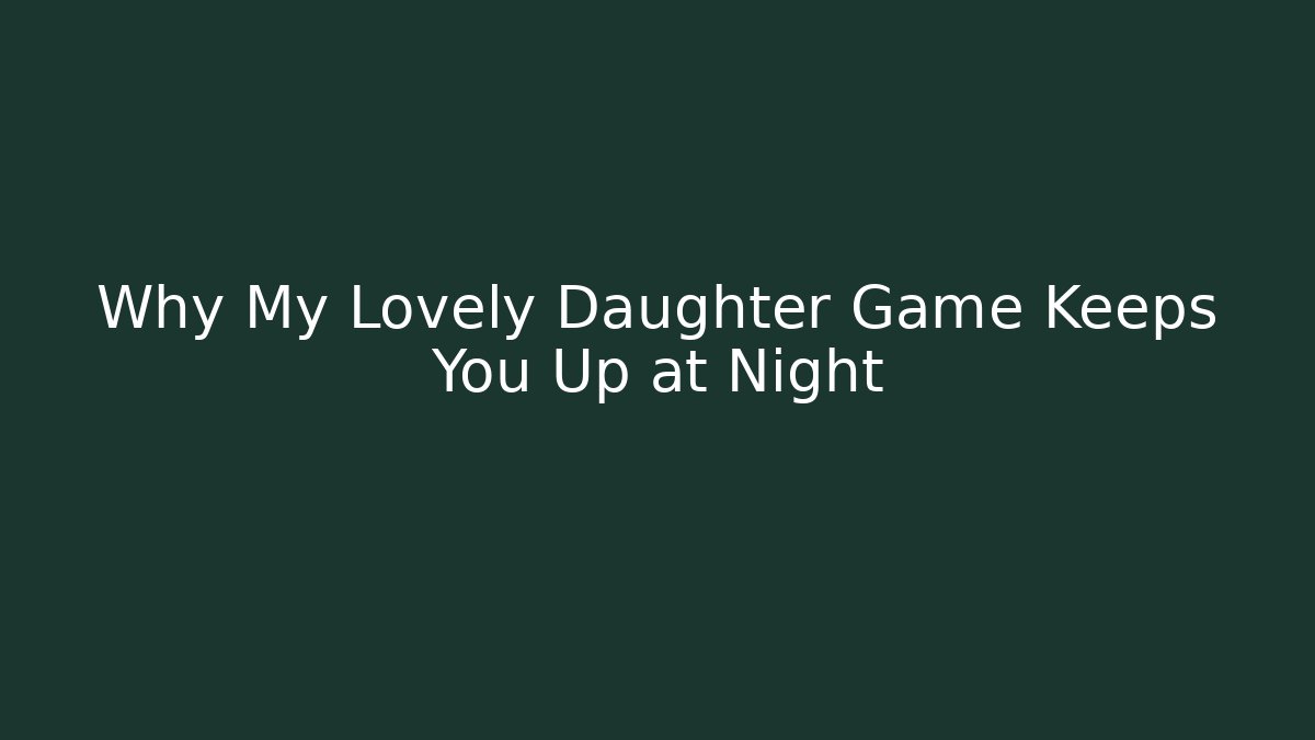 Why My Lovely Daughter Game Keeps You Up at Night