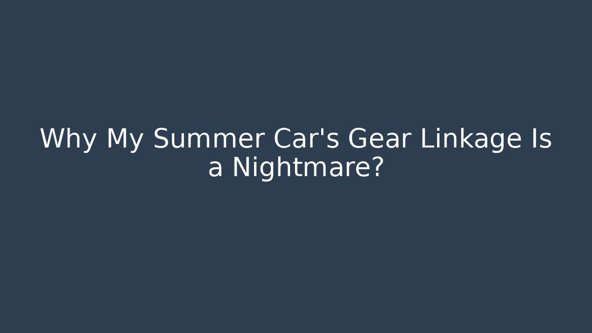 Why My Summer Car's Gear Linkage Is a Nightmare?