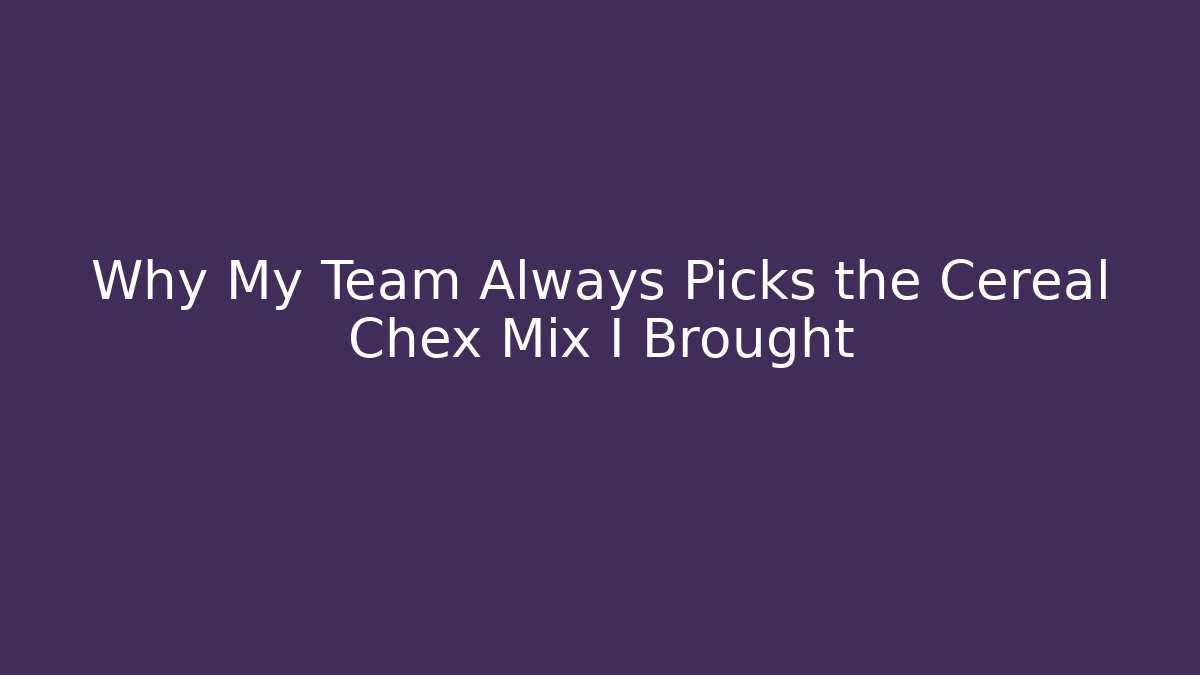Why My Team Always Picks the Cereal Chex Mix I Brought
