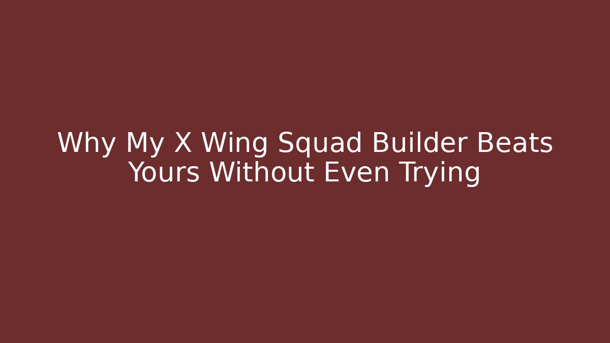 Why My X Wing Squad Builder Beats Yours Without Even Trying