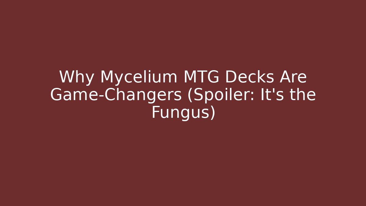 Why Mycelium MTG Decks Are Game-Changers (Spoiler: It’s the Fungus)