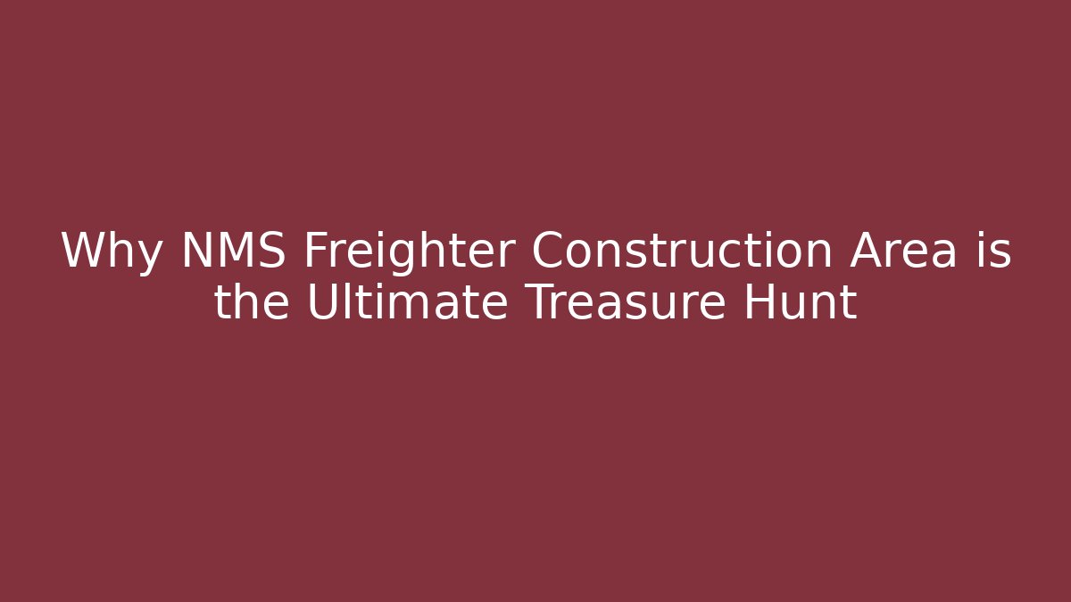 Why NMS Freighter Construction Area is the Ultimate Treasure Hunt