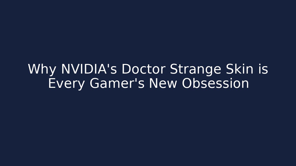 Why NVIDIA’s Doctor Strange Skin is Every Gamer’s New Obsession