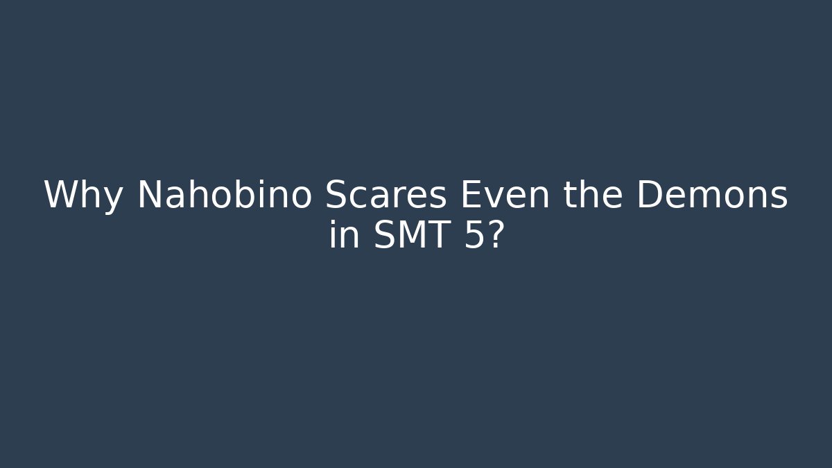 Why Nahobino Scares Even the Demons in SMT 5?
