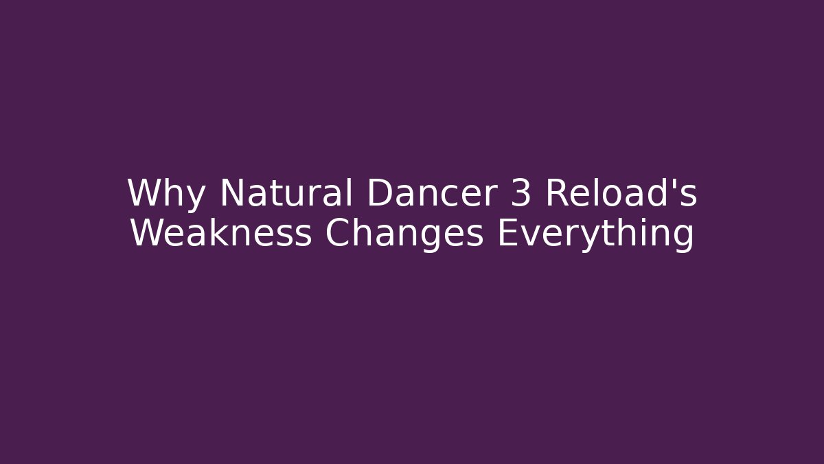 Why Natural Dancer 3 Reload's Weakness Changes Everything