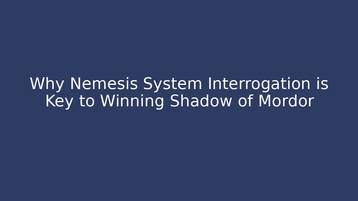 Why Nemesis System Interrogation is Key to Winning Shadow of Mordor