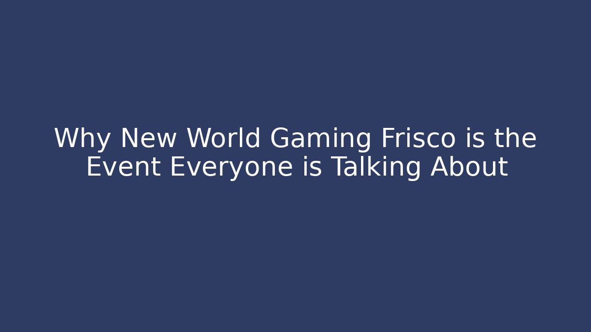 Why New World Gaming Frisco is the Event Everyone is Talking About