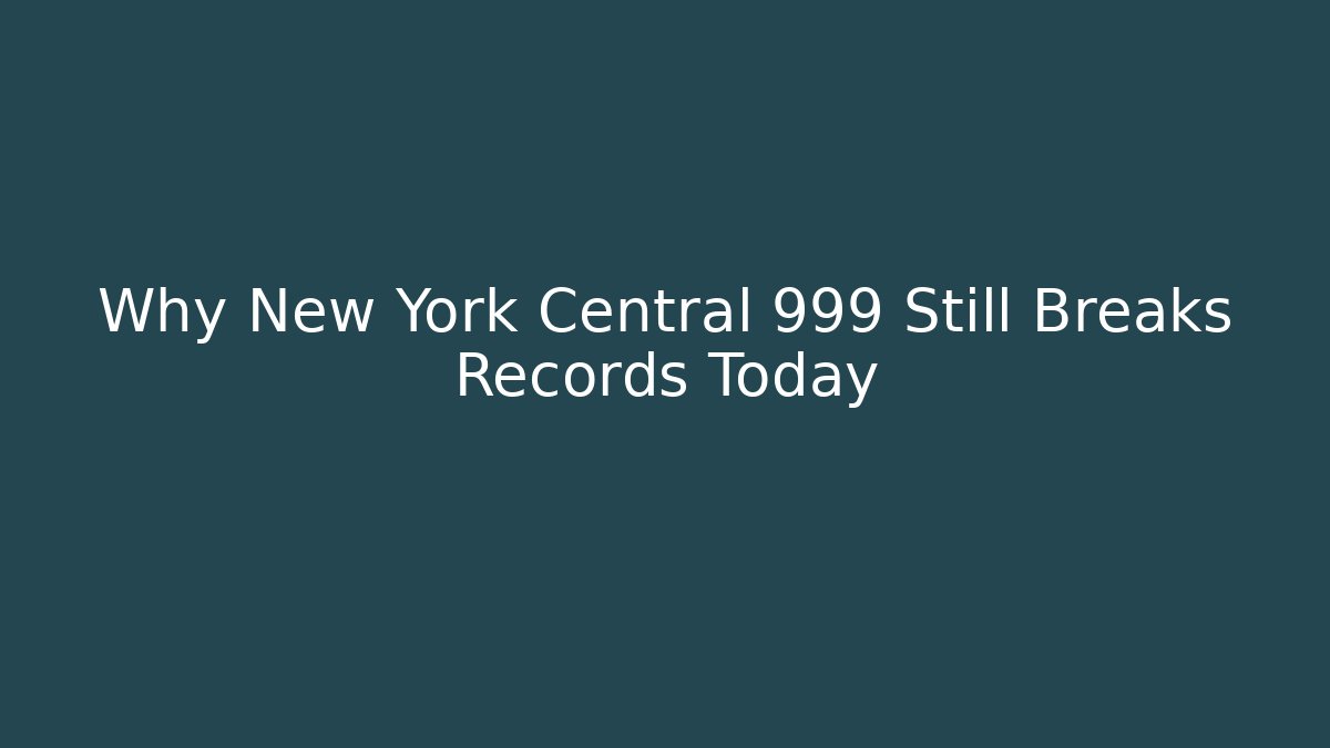 Why New York Central 999 Still Breaks Records Today