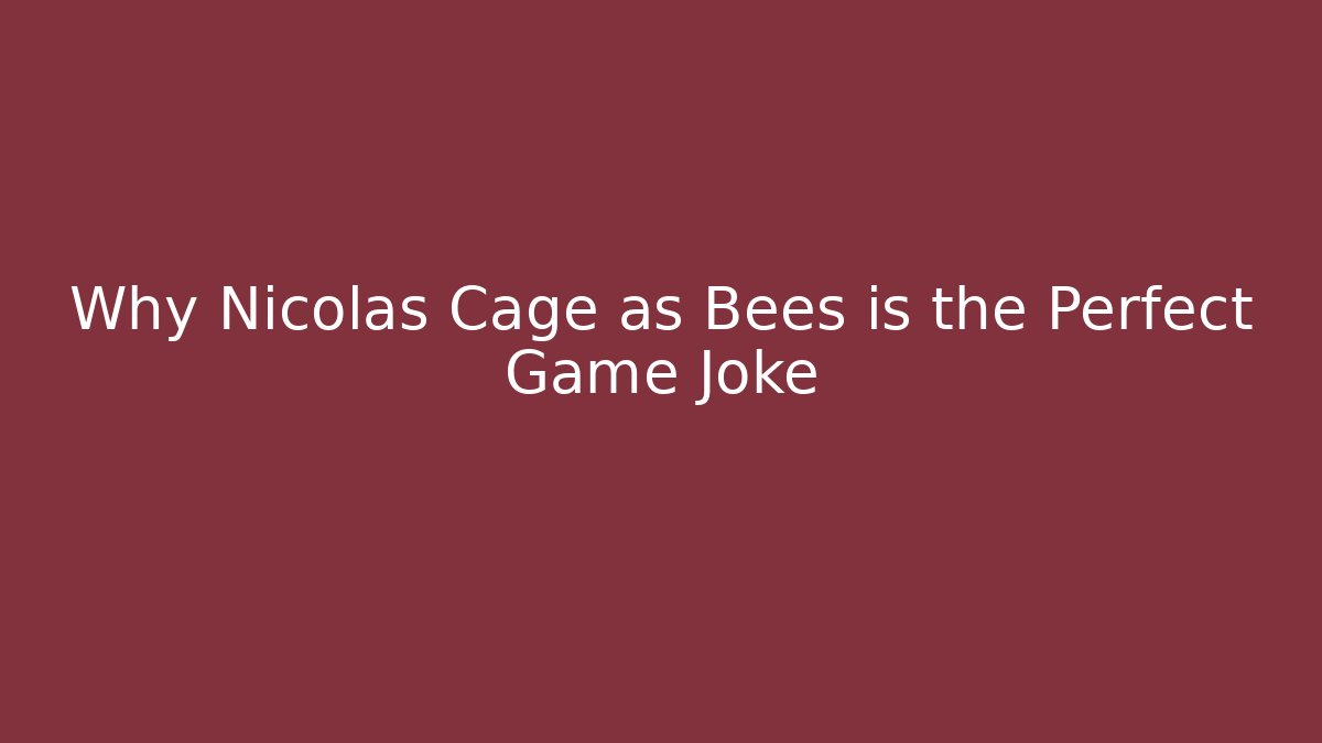 Why Nicolas Cage as Bees is the Perfect Game Joke