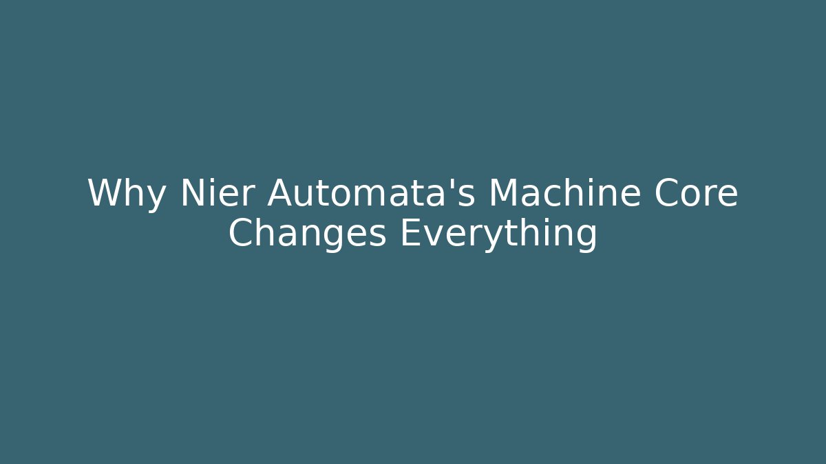 Why Nier Automata’s Machine Core Changes Everything