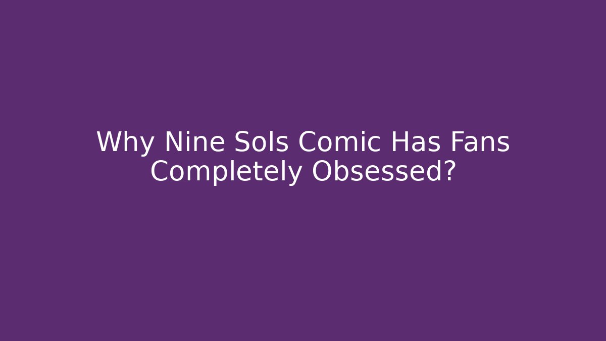 Why Nine Sols Comic Has Fans Completely Obsessed? - Vintage E-Juice