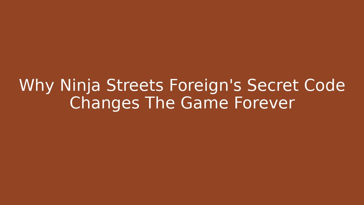 Why Ninja Streets Foreign’s Secret Code Changes The Game Forever