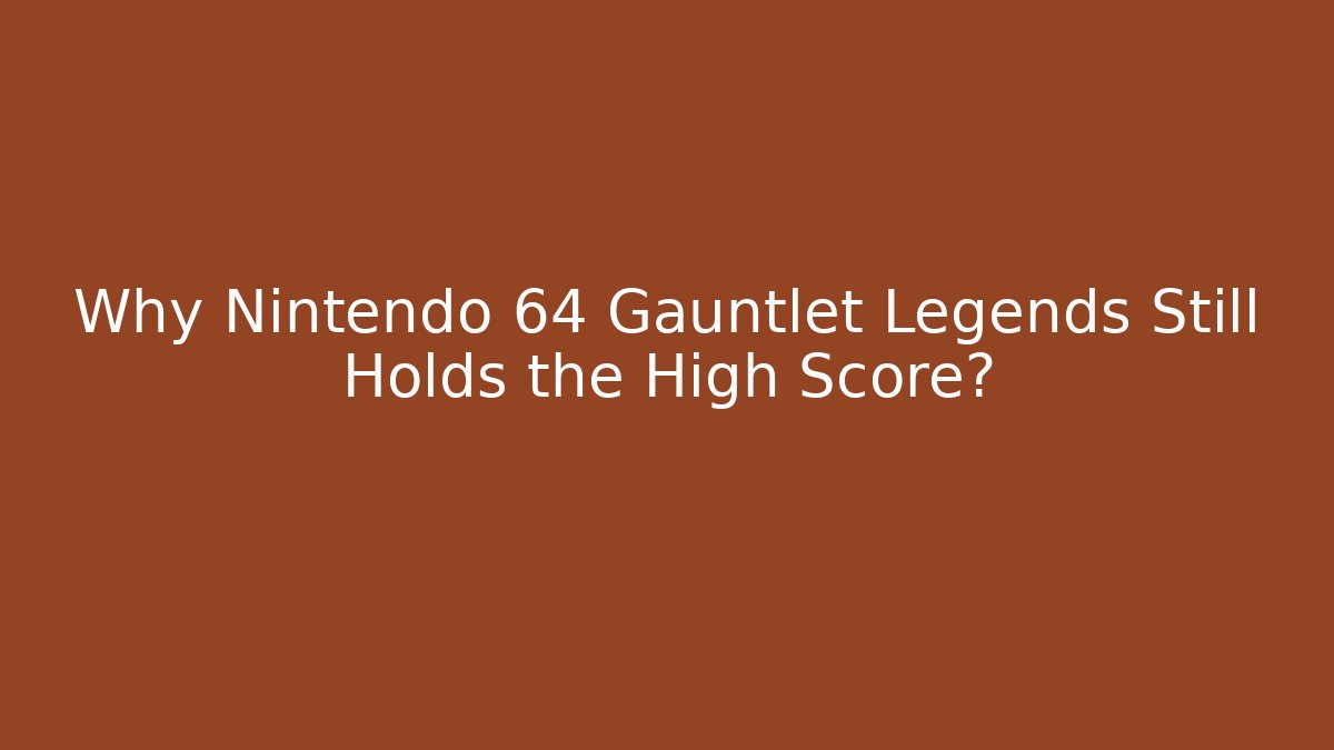 Why Nintendo 64 Gauntlet Legends Still Holds the High Score?