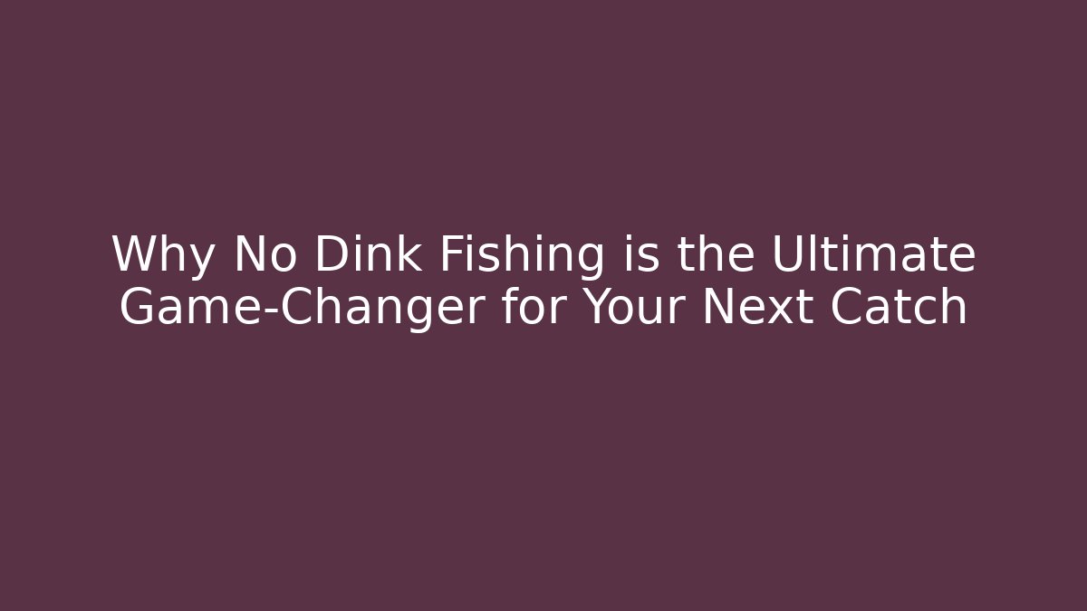 Why No Dink Fishing is the Ultimate Game-Changer for Your Next Catch