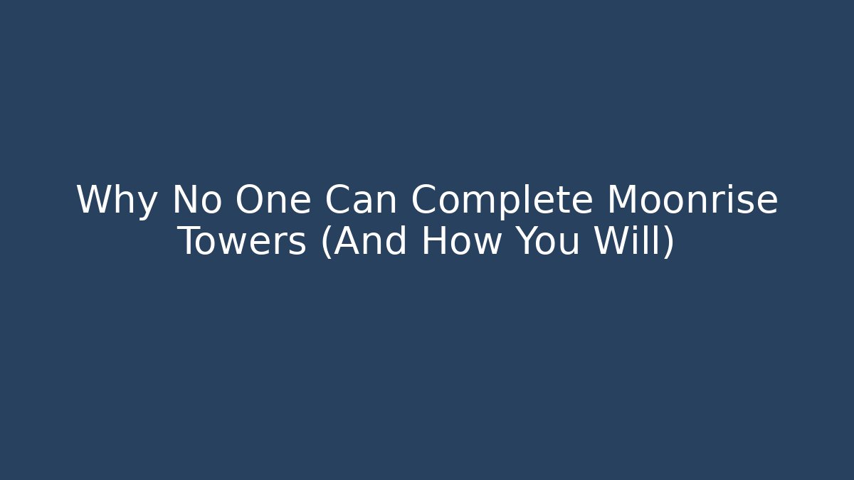 Why No One Can Complete Moonrise Towers (And How You Will)